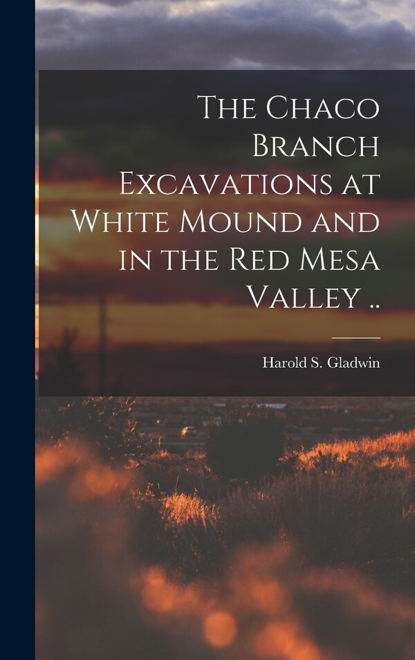 The Chaco Branch Excavations at White Mound and in the Red Mesa Valley by Harold S (Harold Sterling) Gladwin, Hardcover | Indigo Chapters