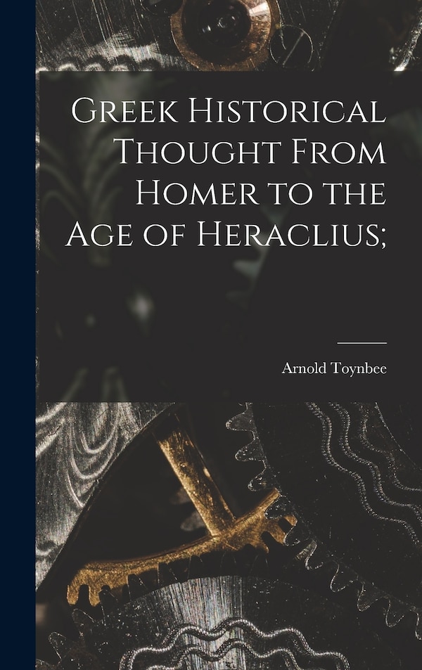 Greek Historical Thought From Homer to the Age of Heraclius; by Arnold 1889-1975 Toynbee, Hardcover | Indigo Chapters