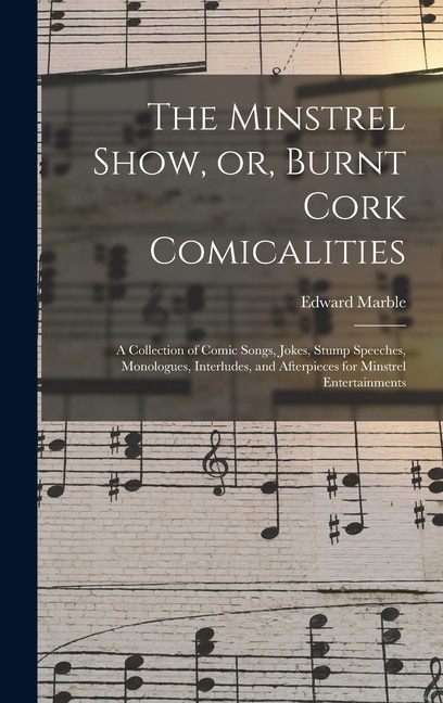 The Minstrel Show or Burnt Cork Comicalities by Edward Marble, Hardcover | Indigo Chapters