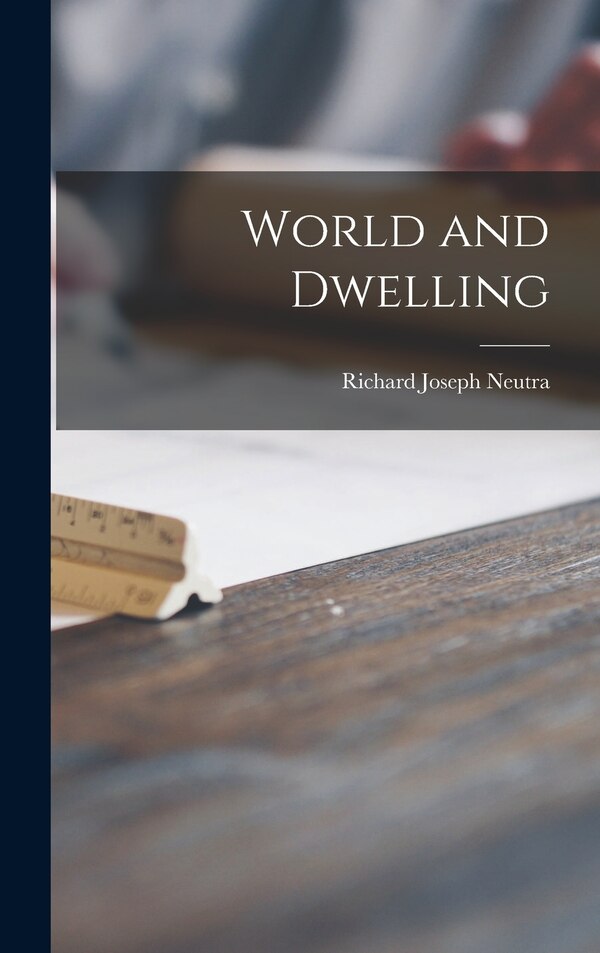 World and Dwelling by Richard Joseph 1892-1970 Neutra, Hardcover | Indigo Chapters