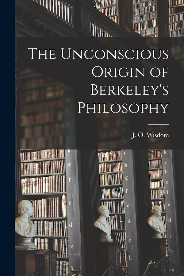 The Unconscious Origin of Berkeley's Philosophy by J O (John Oulton) Wisdom, Paperback | Indigo Chapters