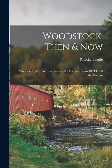 Woodstock Then & Now; Woodstock Vermont as Seen by the Camera From 1854 Until the Present by Rhoda Teagle, Paperback | Indigo Chapters