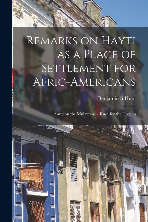 Remarks on Hayti as a Place of Settlement for Afric-Americans; by Benjamin S Hunt, Paperback | Indigo Chapters