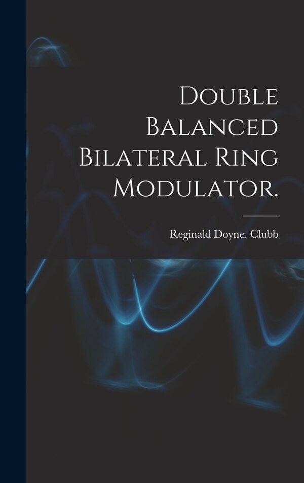 Double Balanced Bilateral Ring Modulator by Reginald Doyne Clubb, Hardcover | Indigo Chapters