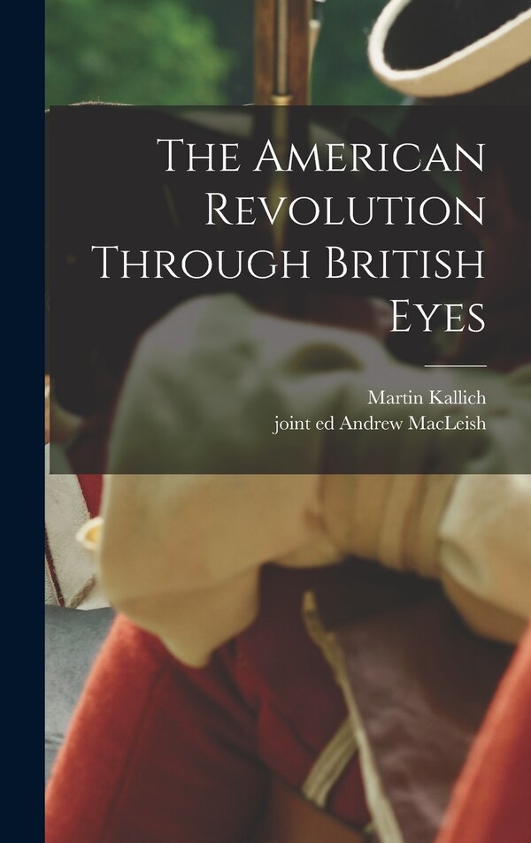 The American Revolution Through British Eyes by Martin 1918- Ed Kallich, Hardcover | Indigo Chapters