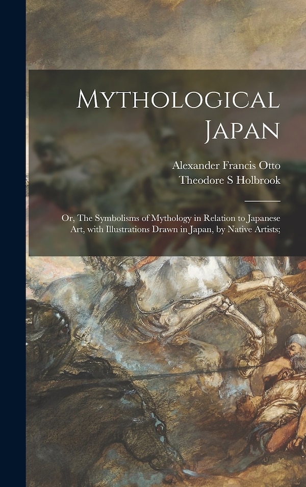 Mythological Japan; or The Symbolisms of Mythology in Relation to Japanese Art With Illustrations Drawn in Japan by Native Artists;