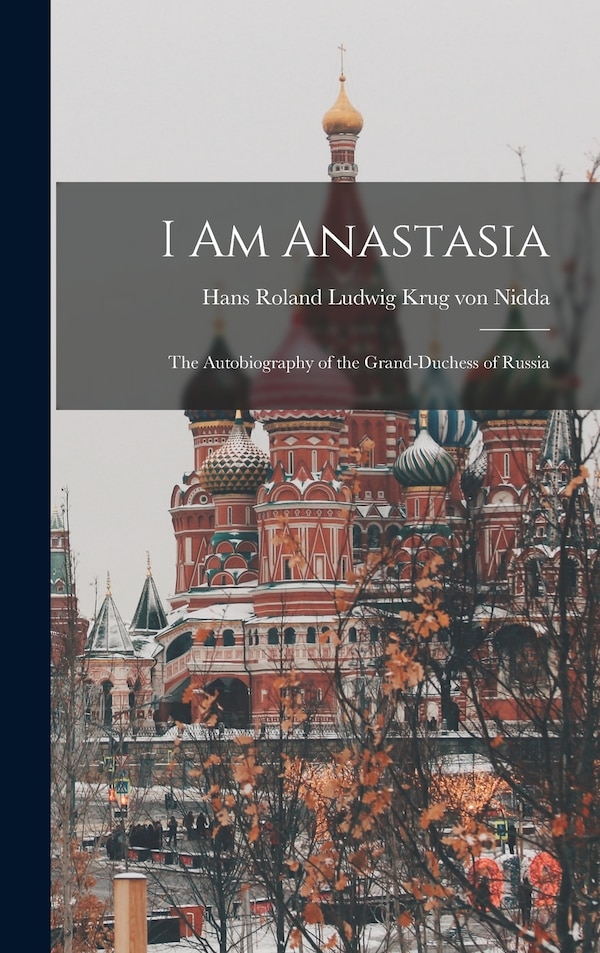 I Am Anastasia; the Autobiography of the Grand-Duchess of Russia by Hans Roland Ludwig 1 Krug Von Nidda, Hardcover | Indigo Chapters