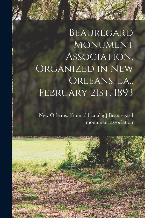 Beauregard Monument Association Organized in New Orleans La. February 21st 1893 by New Beauregard Monument Association, Paperback | Indigo Chapters
