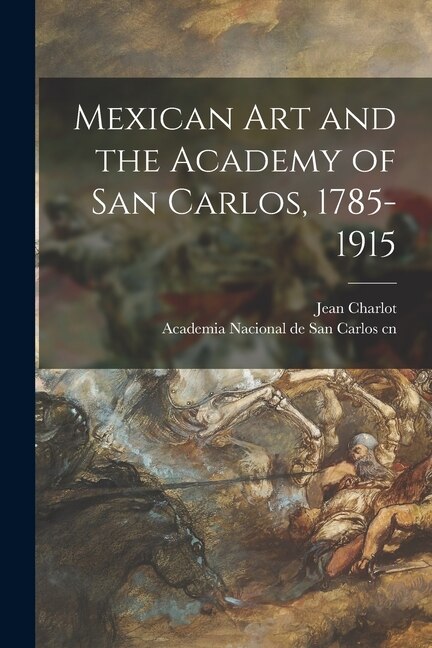 Mexican Art and the Academy of San Carlos 1785-1915 by Jean 1898- Cn Charlot, Paperback | Indigo Chapters