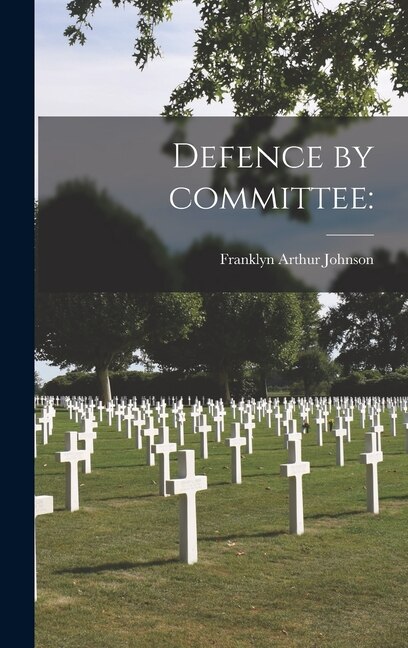 Defence by Committee by Franklyn Arthur 1921- Johnson, Hardcover | Indigo Chapters