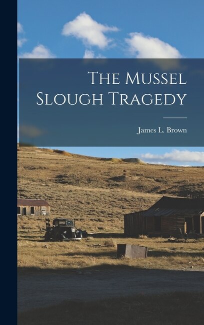 The Mussel Slough Tragedy by James L (James Lorin) 1886- Brown, Hardcover | Indigo Chapters