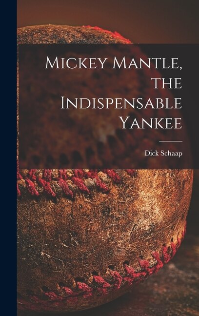 Mickey Mantle the Indispensable Yankee by Dick 1934-2001 Schaap, Hardcover | Indigo Chapters