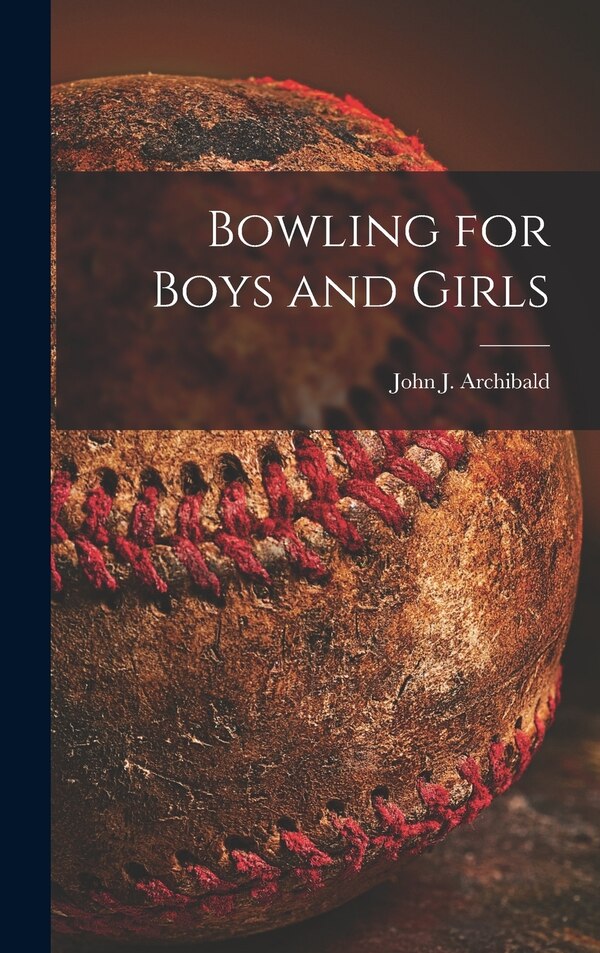 Bowling for Boys and Girls by John J 1925- Archibald, Hardcover | Indigo Chapters