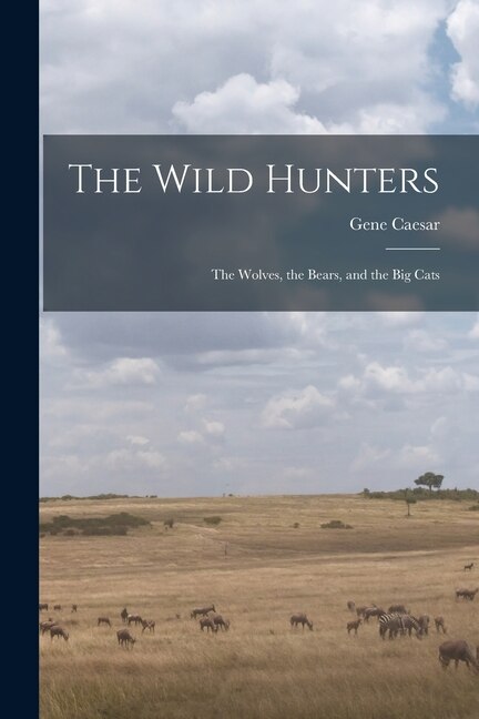The Wild Hunters; the Wolves the Bears and the Big Cats by Gene 1927- Caesar, Paperback | Indigo Chapters