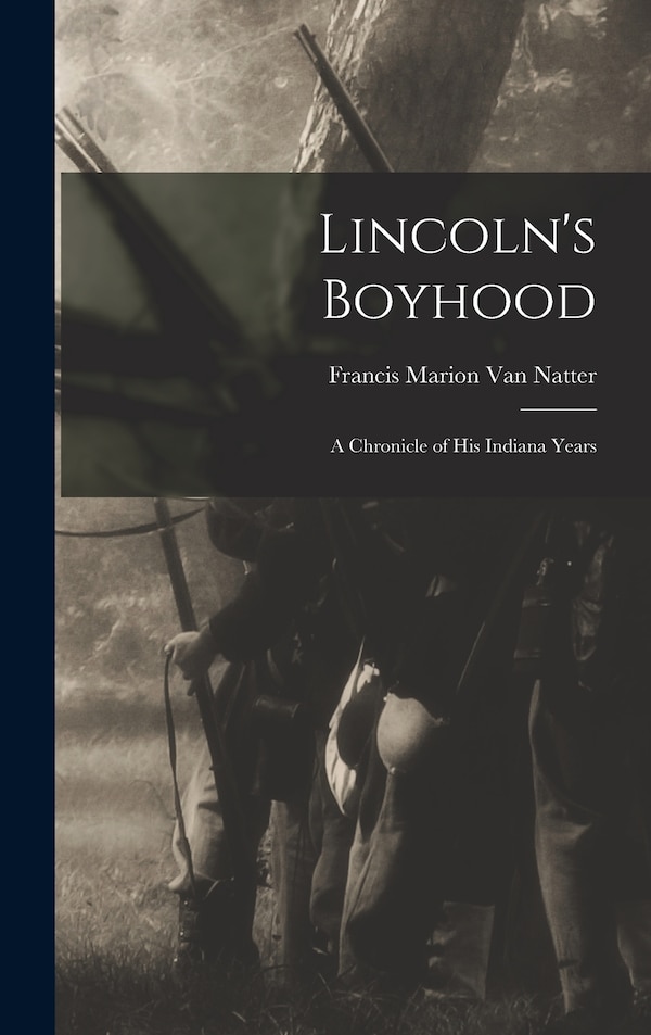 Lincoln's Boyhood; a Chronicle of His Indiana Years by Francis Marion Van Natter, Hardcover | Indigo Chapters
