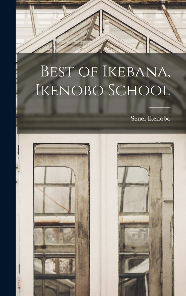 Best of Ikebana Ikenobo School by Senei Ikenobo, Hardcover | Indigo Chapters