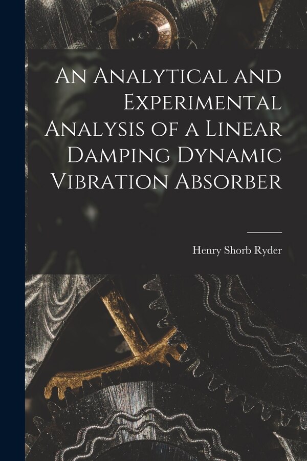 An Analytical and Experimental Analysis of a Linear Damping Dynamic Vibration Absorber by Henry Shorb Ryder, Paperback | Indigo Chapters