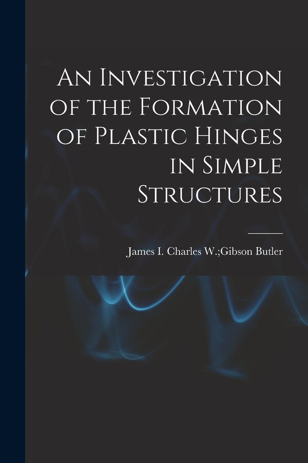 An Investigation of the Formation of Plastic Hinges in Simple Structures by Charles W Gibson James I Butler, Paperback | Indigo Chapters