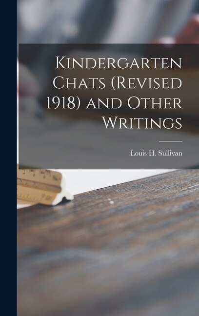 Kindergarten Chats (revised 1918) and Other Writings by Louis H 1856-1924 Sullivan, Hardcover | Indigo Chapters