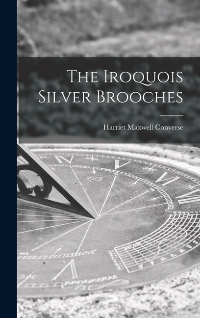 The Iroquois Silver Brooches by Harriet Maxwell 1836-1903 Converse, Hardcover | Indigo Chapters