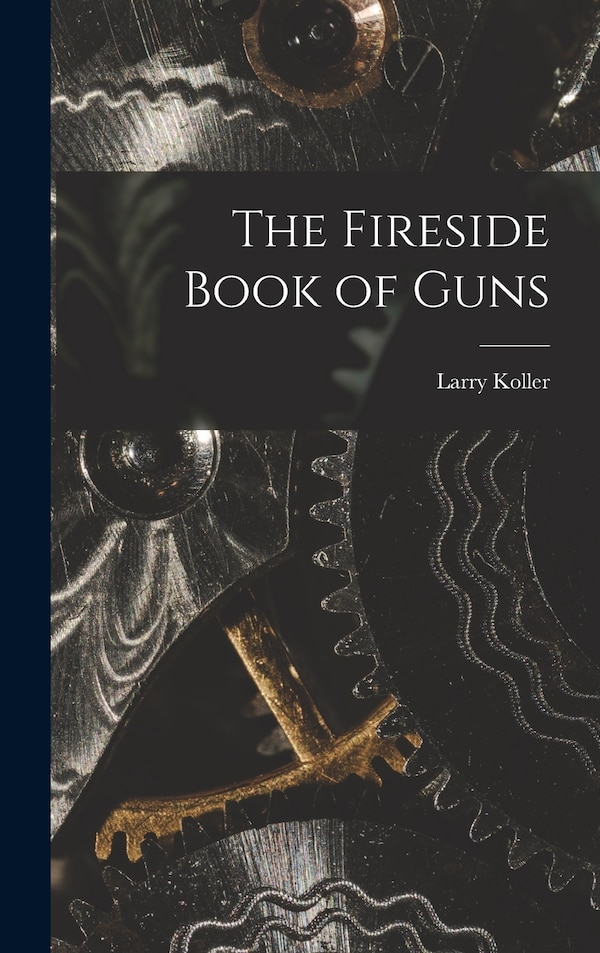 The Fireside Book of Guns by Larry 1912-1967 Koller, Hardcover | Indigo Chapters