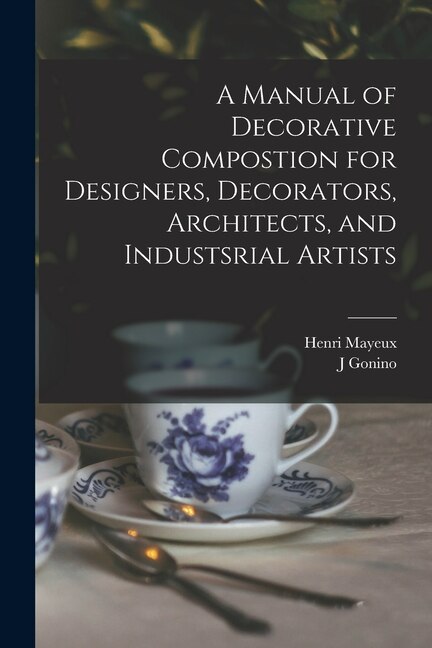 A Manual of Decorative Compostion for Designers Decorators Architects and Industsrial Artists by Henri 1845- Mayeux
