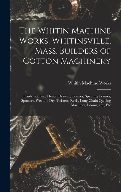 The Whitin Machine Works Whitinsville Mass. Builders of Cotton Machinery by M Whitin Machine Works (Whitinsville, Hardcover | Indigo Chapters