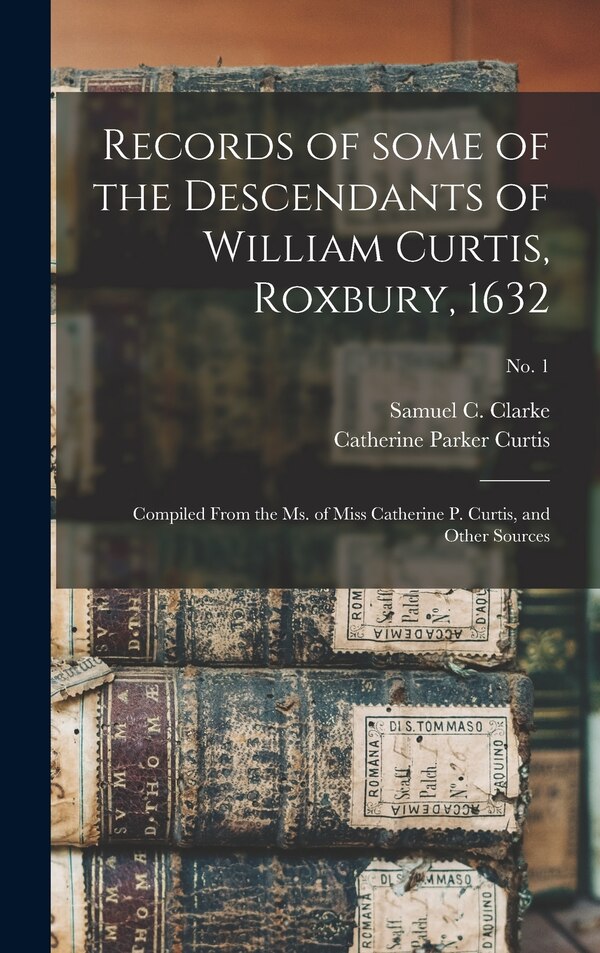Records of Some of the Descendants of William Curtis Roxbury 1632 by Samuel C (Samuel Clarke) B Clarke, Hardcover | Indigo Chapters