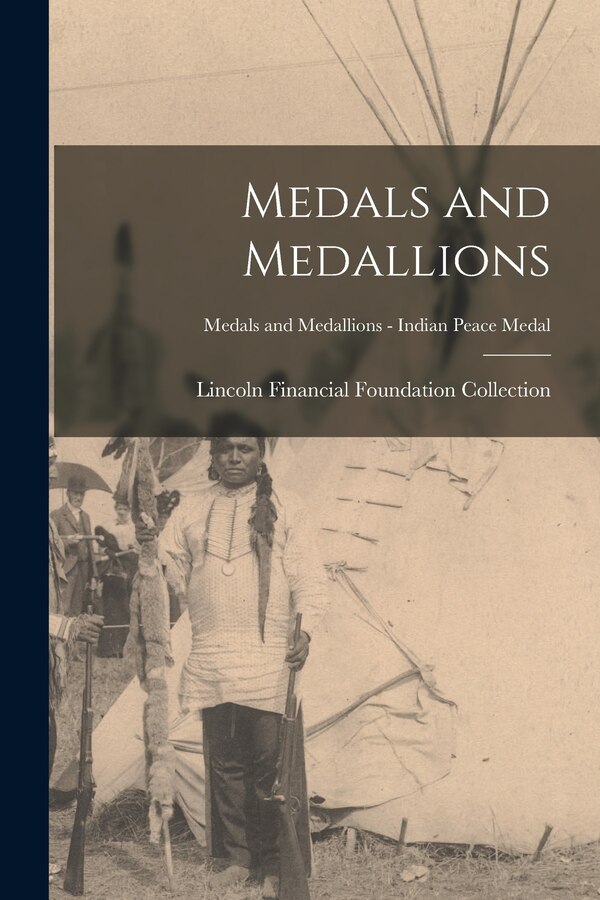 Medals and Medallions; Medals and Medallions - Indian Peace Medal by Lincoln Financial Foundation Collection, Paperback | Indigo Chapters