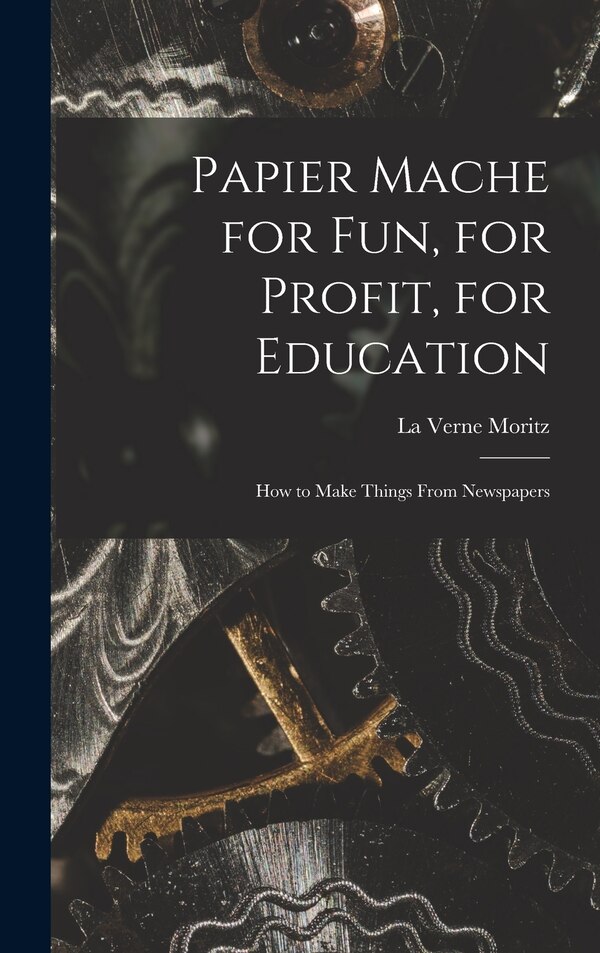 Papier Mache for Fun for Profit for Education; How to Make Things From Newspapers by La Verne Moritz, Hardcover | Indigo Chapters