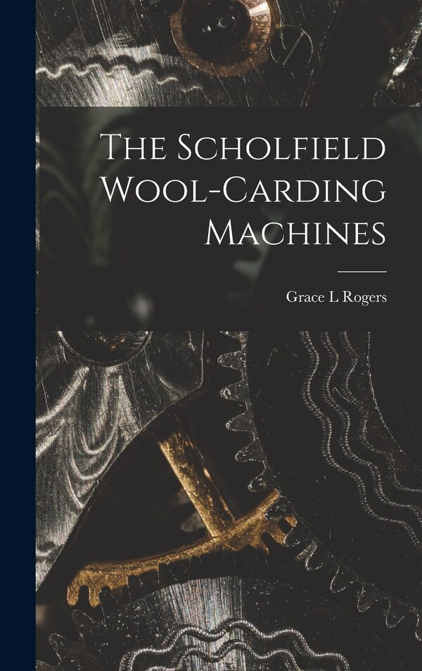 The Scholfield Wool-carding Machines by Grace L Rogers, Hardcover | Indigo Chapters