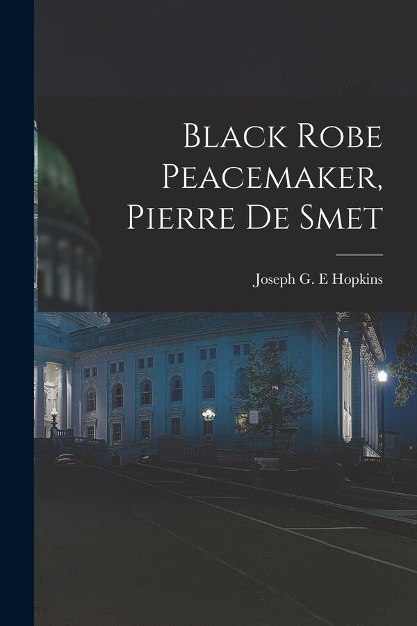 Black Robe Peacemaker Pierre De Smet by Joseph G E Hopkins, Paperback | Indigo Chapters