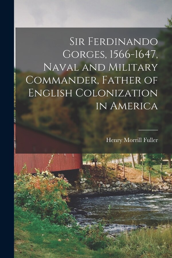 Sir Ferdinando Gorges 1566-1647 Naval and Military Commander Father of English Colonization in America by Henry Morrill Fuller, Paperback