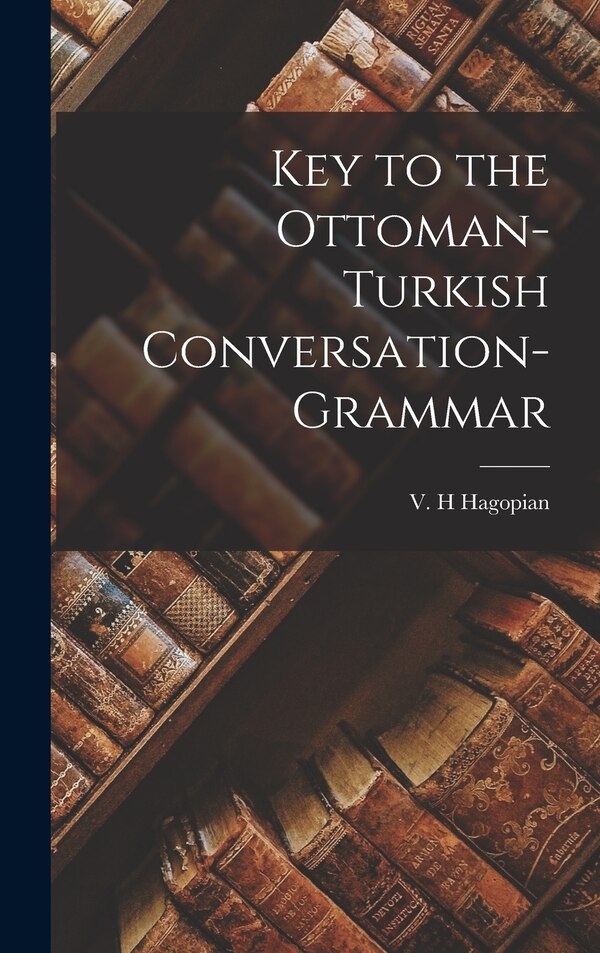 Key to the Ottoman-Turkish Conversation-grammar by V H Hagopian, Hardcover | Indigo Chapters