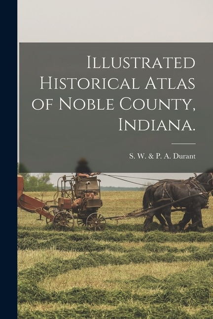 Illustrated Historical Atlas of Noble County Indiana by S W & P a Durant, Paperback | Indigo Chapters