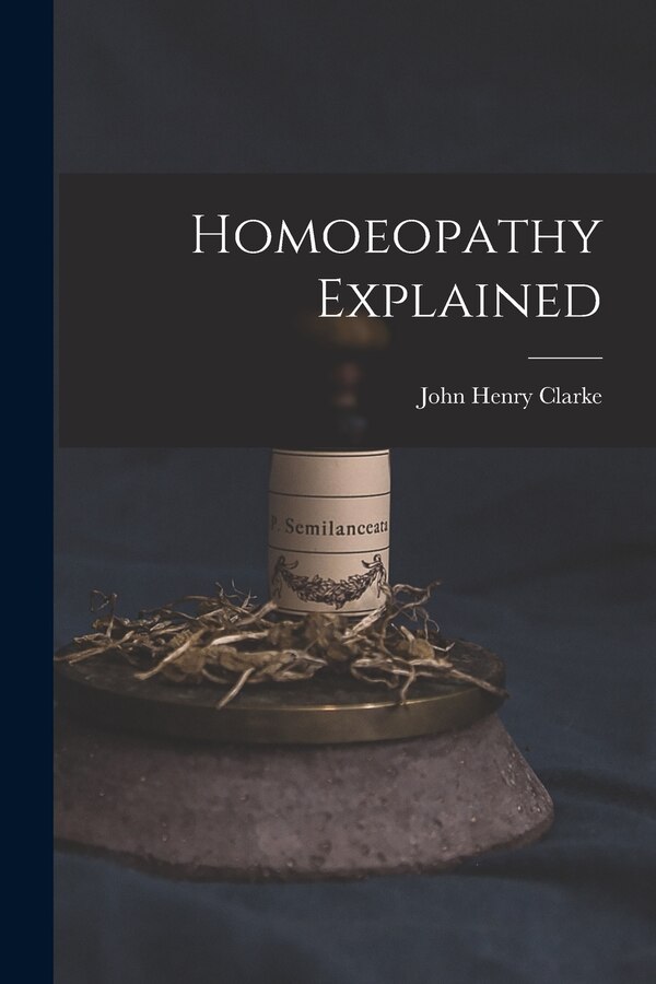 Homoeopathy Explained by John Henry 1852-1931 Clarke, Paperback | Indigo Chapters