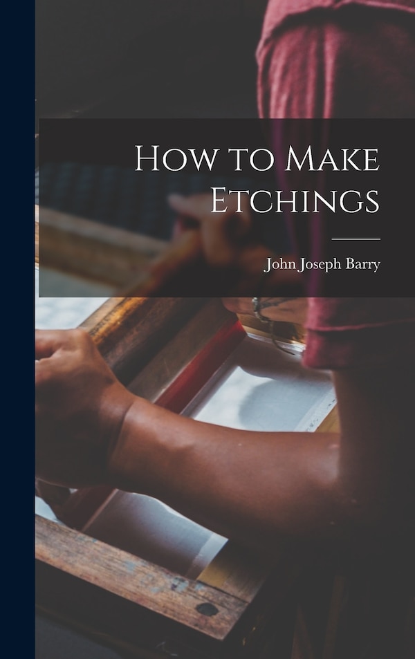 How to Make Etchings by John Joseph 1885- Barry, Hardcover | Indigo Chapters