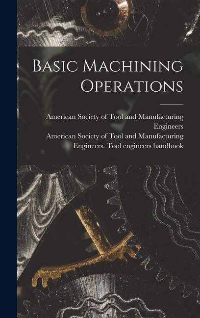 Basic Machining Operations by American Society of Tool and Manufact, Hardcover | Indigo Chapters