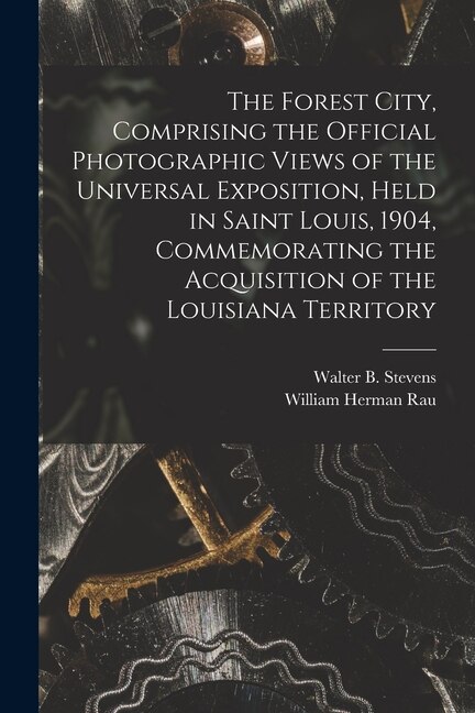 The Forest City Comprising the Official Photographic Views of the Universal Exposition Held in Saint Louis 1904 Commemorating the | Indigo Chapters