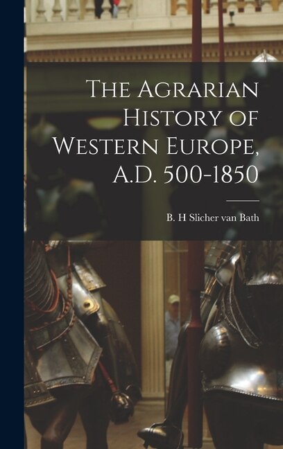 The Agrarian History of Western Europe A.D. 500-1850 by B H Slicher Van Bath, Hardcover | Indigo Chapters