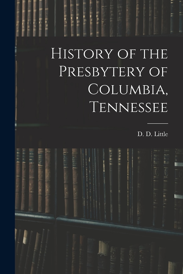 History of the Presbytery of Columbia Tennessee by D D Little, Paperback | Indigo Chapters