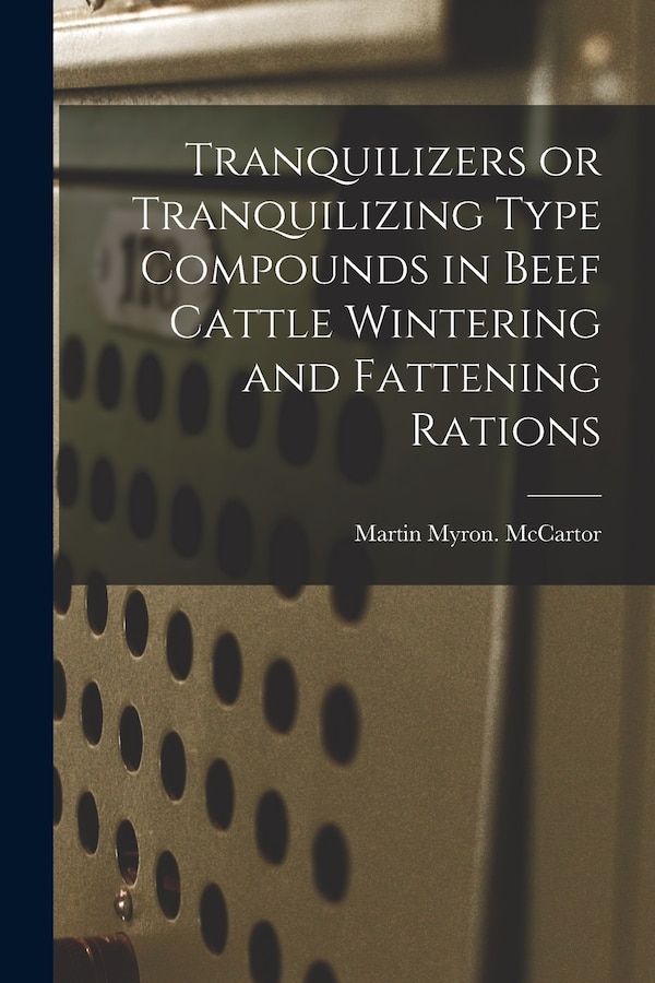 Tranquilizers or Tranquilizing Type Compounds in Beef Cattle Wintering and Fattening Rations by Martin Myron McCartor, Paperback | Indigo Chapters