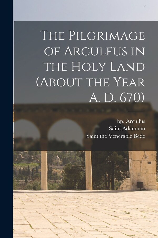 The Pilgrimage of Arculfus in the Holy Land (about the Year A. D. 670) by Bp 7th Cent Arculfus, Paperback | Indigo Chapters