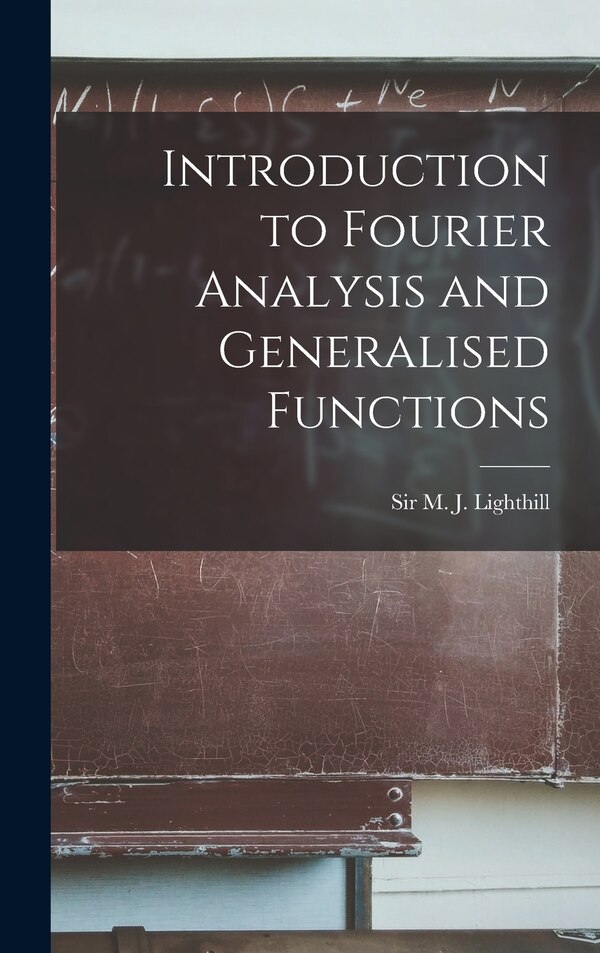 Introduction to Fourier Analysis and Generalised Functions by M J Lighthill, Hardcover | Indigo Chapters