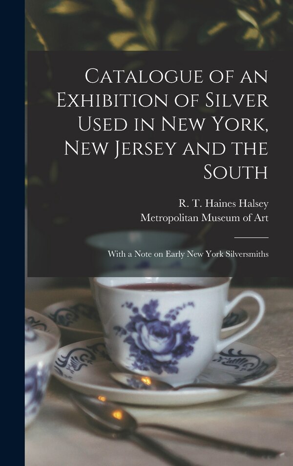Catalogue of an Exhibition of Silver Used in New York New Jersey and the South by R T Haines (Richard Townley Halsey, Hardcover | Indigo Chapters