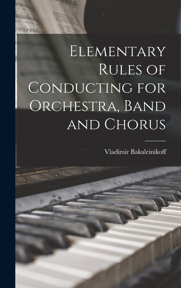 Elementary Rules of Conducting for Orchestra Band and Chorus by Vladimir 1885-1953 Bakaleinikoff, Hardcover | Indigo Chapters