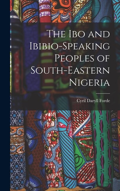 The Ibo and Ibibio-speaking Peoples of South-eastern Nigeria by Cyril Daryll 1902- Forde, Hardcover | Indigo Chapters