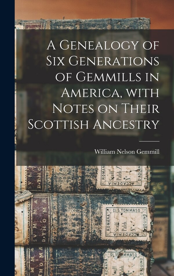 A Genealogy of Six Generations of Gemmills in America With Notes on Their Scottish Ancestry by William Nelson Gemmill, Hardcover | Indigo Chapters