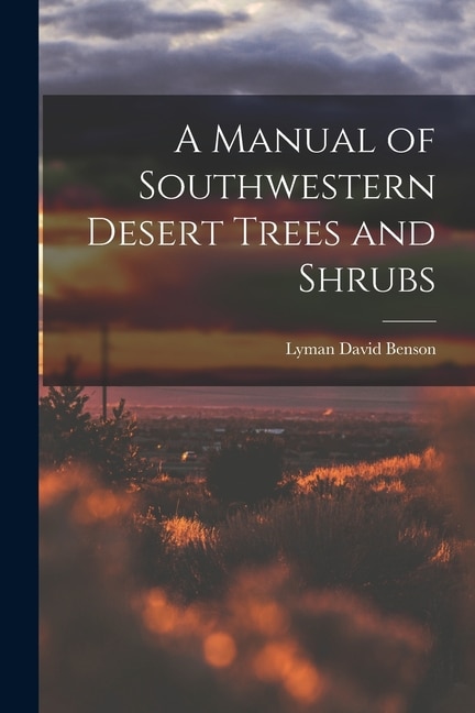 A Manual of Southwestern Desert Trees and Shrubs by Lyman David 1909-1993 Benson, Paperback | Indigo Chapters