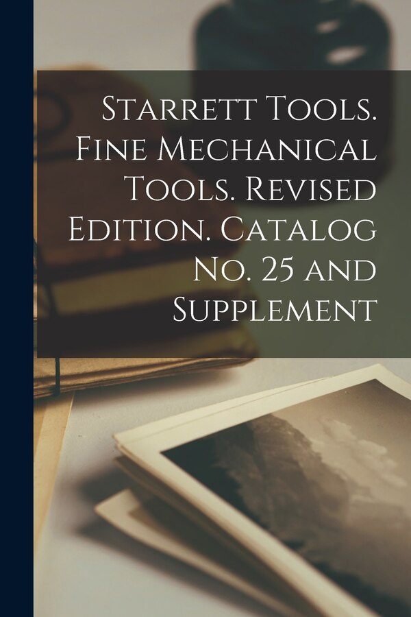 Starrett Tools. Fine Mechanical Tools. Revised Edition. Catalog No. 25 and Supplement by Anonymous, Paperback | Indigo Chapters
